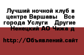 Лучший ночной клуб в центре Варшавы - Все города Услуги » Другие   . Ненецкий АО,Чижа д.
